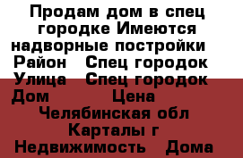 Продам дом в спец.городке.Имеются надворные постройки. › Район ­ Спец.городок › Улица ­ Спец.городок › Дом ­ 17-1 › Цена ­ 350 000 - Челябинская обл., Карталы г. Недвижимость » Дома, коттеджи, дачи продажа   . Челябинская обл.